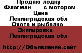 Продаю лодку “Флагман 420“ с мотором “Honda 20“ › Цена ­ 280 000 - Ленинградская обл. Охота и рыбалка » Экипировка   . Ленинградская обл.